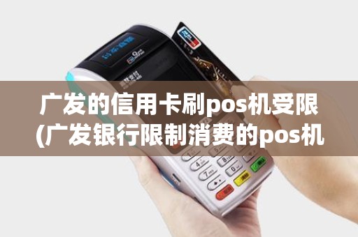 广发的信用卡刷pos机受限(广发银行限制消费的pos机)