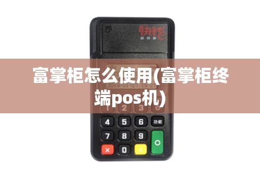 富掌柜怎么使用(富掌柜终端pos机)
