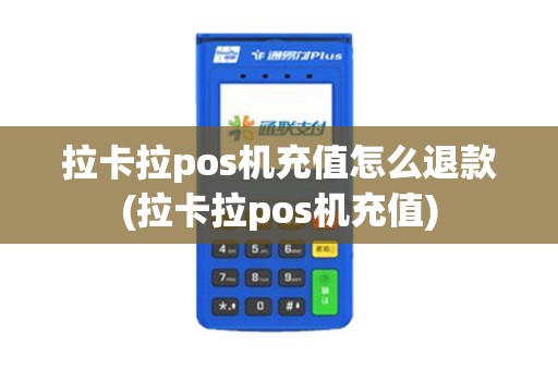 拉卡拉pos机充值怎么退款(拉卡拉pos机充值)