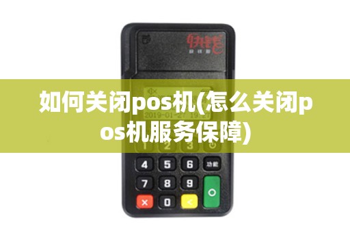 如何关闭pos机(怎么关闭pos机服务保障)