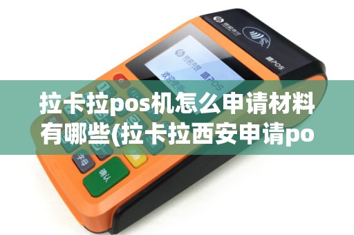 拉卡拉pos机怎么申请材料有哪些(拉卡拉西安申请pos机)