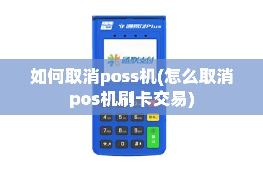 如何取消poss机(怎么取消pos机刷卡交易)