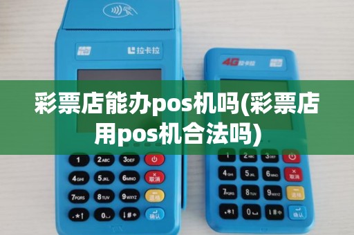 彩票店能办pos机吗(彩票店用pos机合法吗)