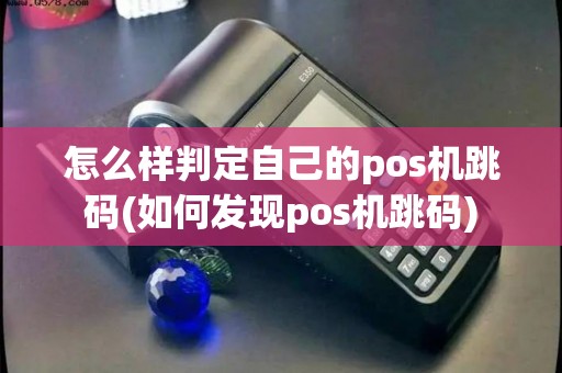 怎么样判定自己的pos机跳码(如何发现pos机跳码)
