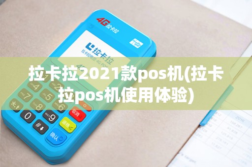 拉卡拉2021款pos机(拉卡拉pos机使用体验)