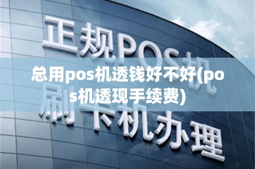 总用pos机透钱好不好(pos机透现手续费)