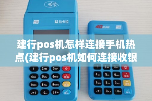 建行pos机怎样连接手机热点(建行pos机如何连接收银机)