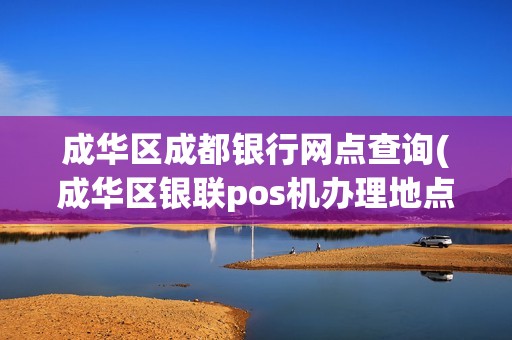 成华区成都银行网点查询(成华区银联pos机办理地点)