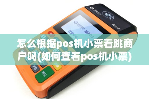 怎么根据pos机小票看跳商户吗(如何查看pos机小票)