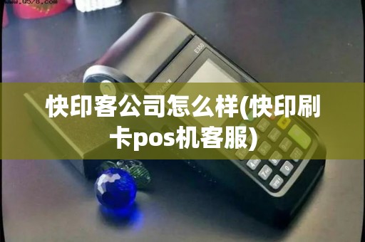 快印客公司怎么样(快印刷卡pos机客服)