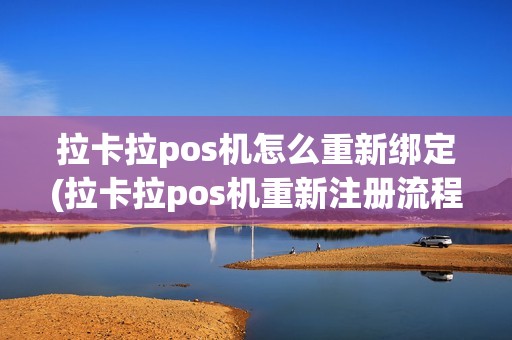 拉卡拉pos机怎么重新绑定(拉卡拉pos机重新注册流程)