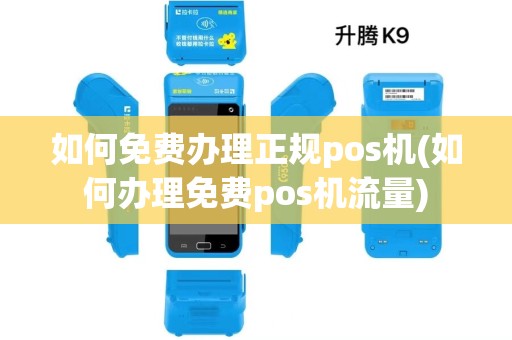 如何免费办理正规pos机(如何办理免费pos机流量)