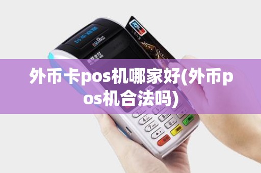 外币卡pos机哪家好(外币pos机合法吗)