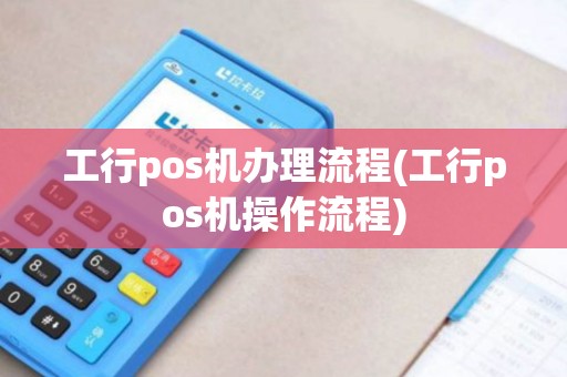 工行pos机办理流程(工行pos机操作流程)