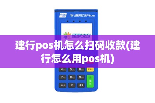 建行pos机怎么扫码收款(建行怎么用pos机)