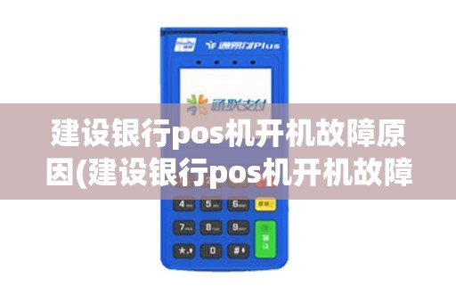 建设银行pos机开机故障原因(建设银行pos机开机故障)