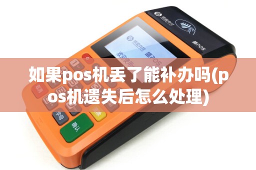 如果pos机丢了能补办吗(pos机遗失后怎么处理)