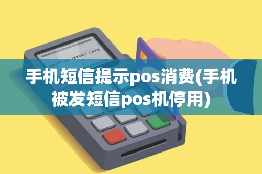 手机短信提示pos消费(手机被发短信pos机停用)