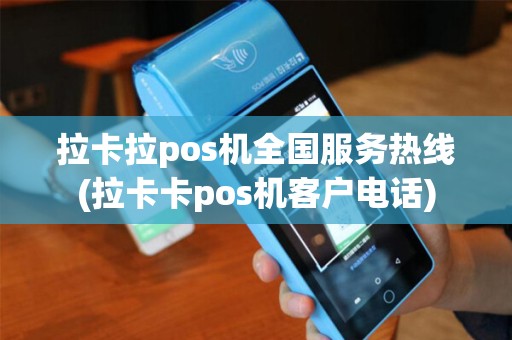 拉卡拉pos机全国服务热线(拉卡卡pos机客户电话)