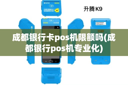 成都银行卡pos机限额吗(成都银行pos机专业化)