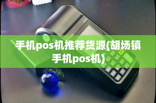 手机pos机推荐货源(胡场镇手机pos机)