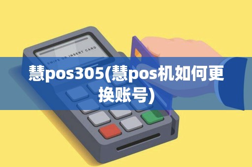 慧pos305(慧pos机如何更换账号)