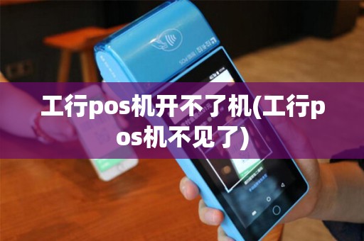 工行pos机开不了机(工行pos机不见了)