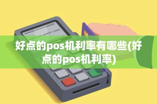 好点的pos机利率有哪些(好点的pos机利率)