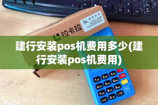 建行安装pos机费用多少(建行安装pos机费用)