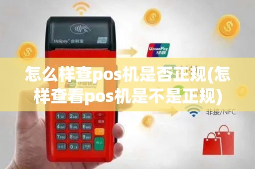 怎么样查pos机是否正规(怎样查看pos机是不是正规)