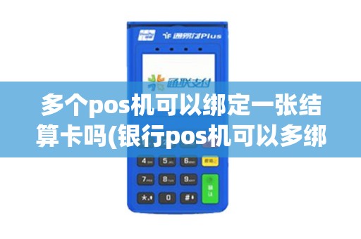 多个pos机可以绑定一张结算卡吗(银行pos机可以多绑)