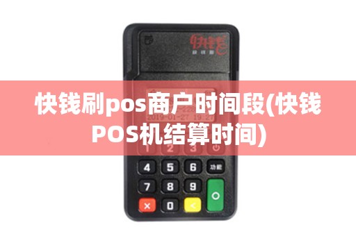 快钱刷pos商户时间段(快钱POS机结算时间)