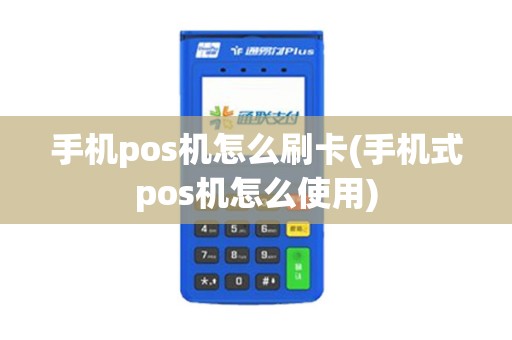 手机pos机怎么刷卡(手机式pos机怎么使用)