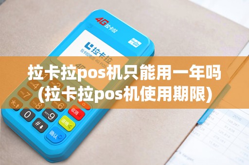 拉卡拉pos机只能用一年吗(拉卡拉pos机使用期限)