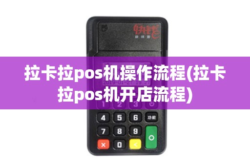 拉卡拉pos机操作流程(拉卡拉pos机开店流程)