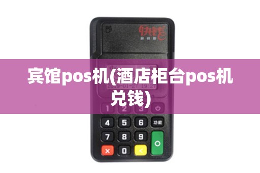 宾馆pos机(酒店柜台pos机兑钱)