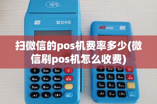 扫微信的pos机费率多少(微信刷pos机怎么收费)