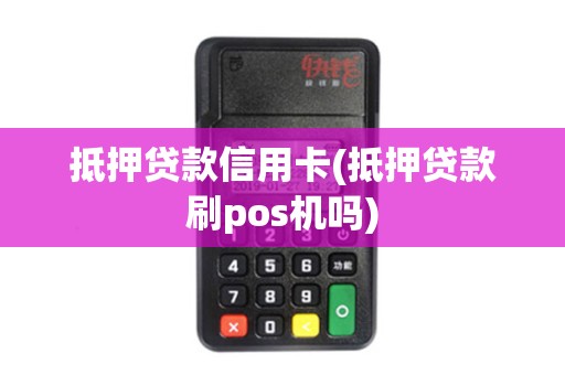 抵押贷款信用卡(抵押贷款刷pos机吗)