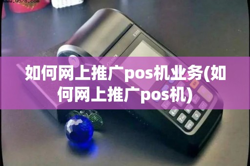 如何网上推广pos机业务(如何网上推广pos机)