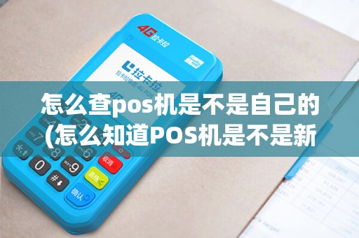 怎么查pos机是不是自己的(怎么知道POS机是不是新机)