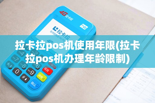 拉卡拉pos机使用年限(拉卡拉pos机办理年龄限制)