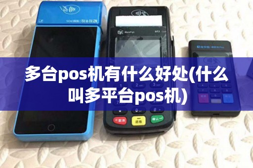 多台pos机有什么好处(什么叫多平台pos机)