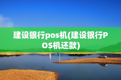 建设银行pos机(建设银行POS机还款)