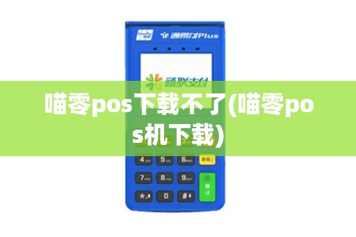 喵零pos下载不了(喵零pos机下载)