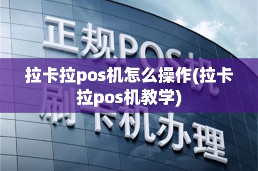 拉卡拉pos机怎么操作(拉卡拉pos机教学)