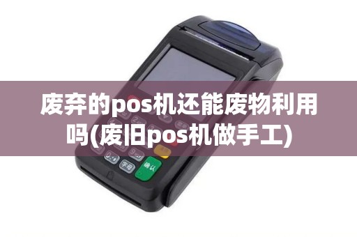废弃的pos机还能废物利用吗(废旧pos机做手工)