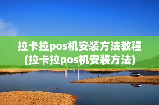 拉卡拉pos机安装方法教程(拉卡拉pos机安装方法)