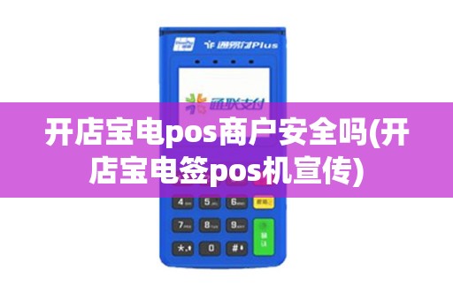 开店宝电pos商户安全吗(开店宝电签pos机宣传)