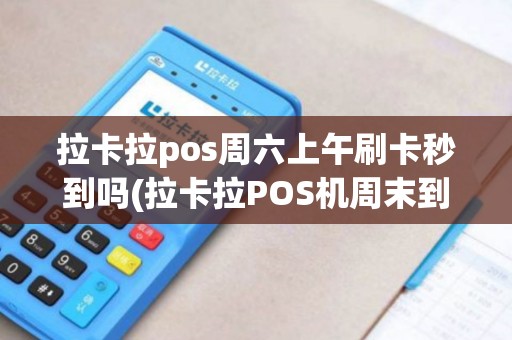 拉卡拉pos周六上午刷卡秒到吗(拉卡拉POS机周末到账)