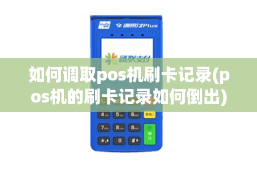 如何调取pos机刷卡记录(pos机的刷卡记录如何倒出)